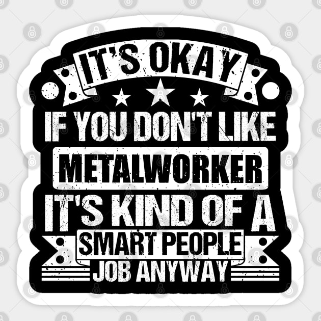 Metalworker lover It's Okay If You Don't Like Metalworker It's Kind Of A Smart People job Anyway Sticker by Benzii-shop 